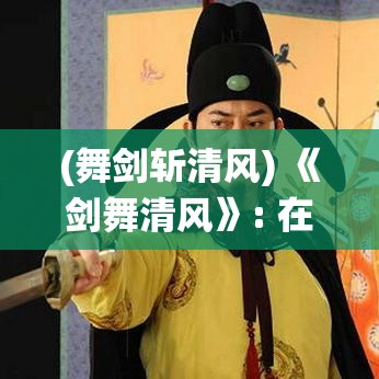 (舞剑斩清风) 《剑舞清风》: 在仙山之巅，一剑赐缘，谱写不朽传奇